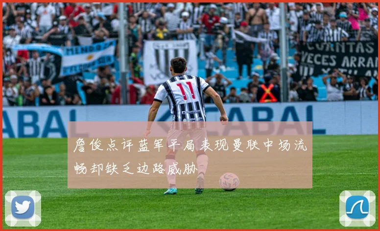 詹俊点评蓝军平局表现曼联中场流畅却缺乏边路威胁