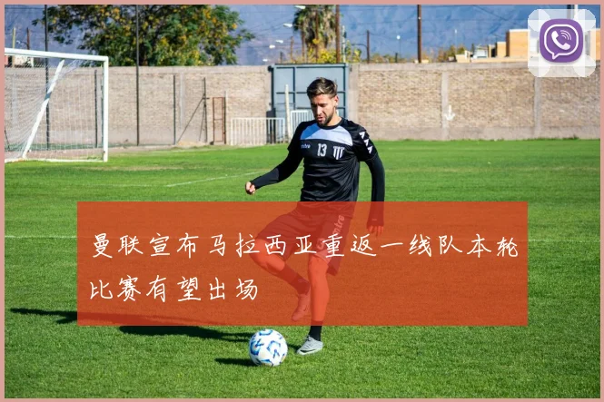 曼联宣布马拉西亚重返一线队本轮比赛有望出场