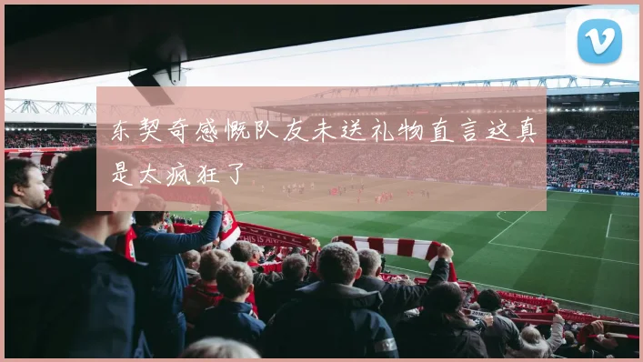 东契奇感慨队友未送礼物直言这真是太疯狂了